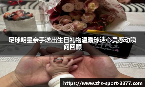 足球明星亲手送出生日礼物温暖球迷心灵感动瞬间回顾