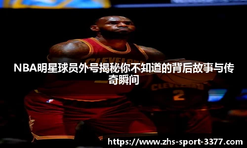 NBA明星球员外号揭秘你不知道的背后故事与传奇瞬间